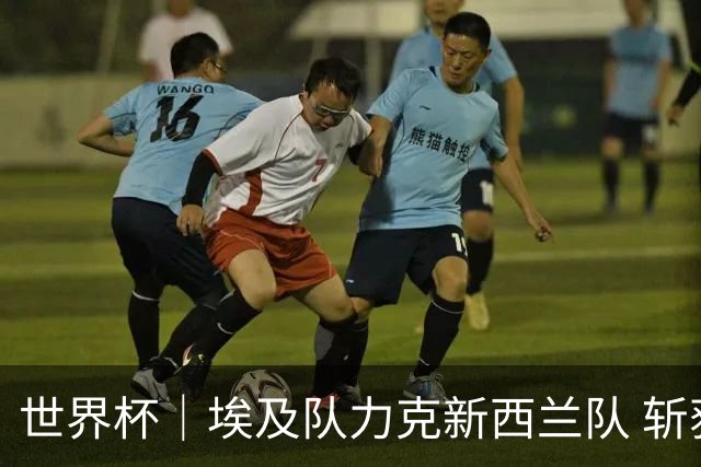 世界杯｜埃及队力克新西兰队 斩获队史世界杯首胜